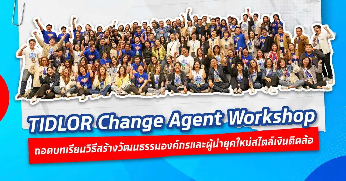 TIDLOR Change Agent Workshop   ถอดบทเรียนวิธีสร้างวัฒนธรรมองค์กรและผู้นำยุคใหม่สไตล์เงินติดล้อ