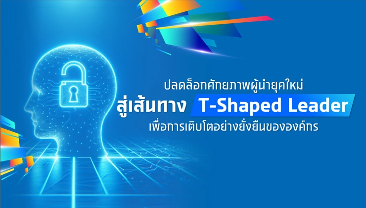 ปลดล็อกศักยภาพผู้นำยุคใหม่  สู่เส้นทาง “T-Shaped Leader“ เพื่อการเติบโตอย่างยั่งยืนขององค์กร