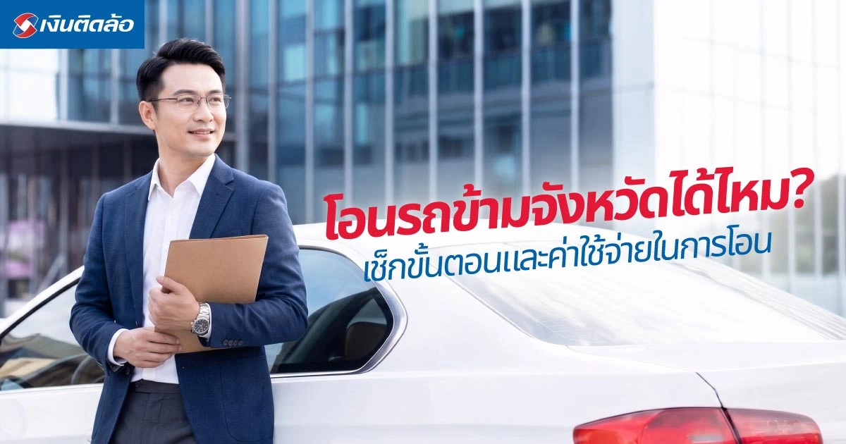 โอนรถข้ามจังหวัดได้ไหม? เช็กขั้นตอนและค่าใช้จ่ายในการโอน