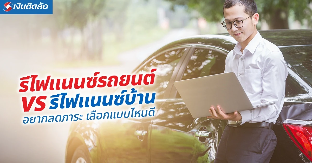 รีไฟแนนซ์รถยนต์ VS รีไฟแนนซ์บ้าน ต่างกันอย่างไร? เช็กก่อนเลือก