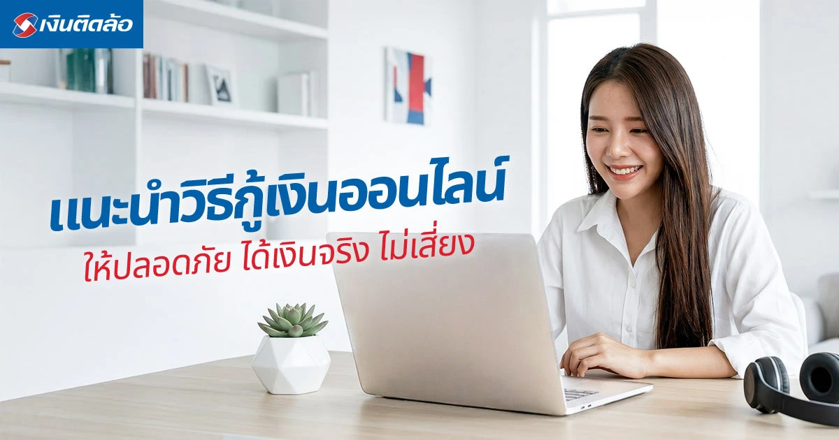 แนะนำวิธีกู้เงินออนไลน์อย่างไรให้ปลอดภัย ได้เงินจริง ไม่เสี่ยง