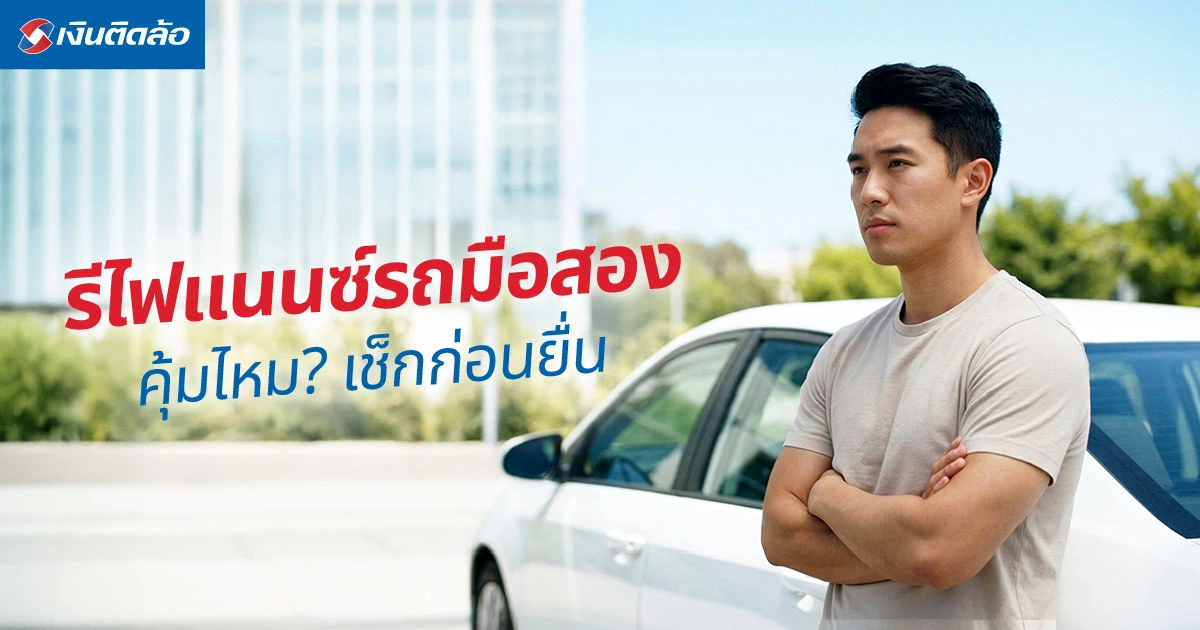 รีไฟแนนซ์รถมือสองคุ้มไหม? เช็กความคุ้มค่า ข้อดี ข้อควรระวัง ก่อนยื่น