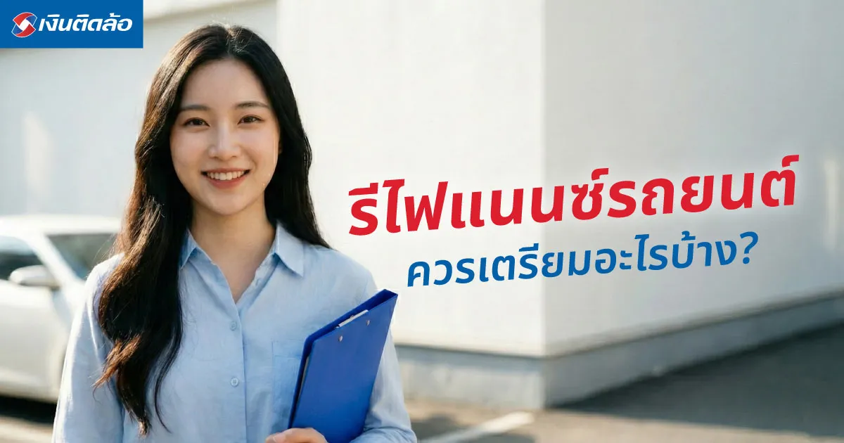 ขั้นตอนรีไฟแนนซ์รถยนต์ มีอะไรบ้าง? พร้อมเช็กสิ่งที่ควรเตรียมก่อนยื่นกู้