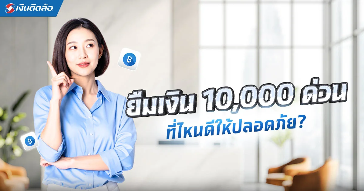 ต้องการยืมเงิน 10,000 ด่วน? รวม 4 แหล่งเงินด่วนถูกกฎหมาย อนุมัติไว