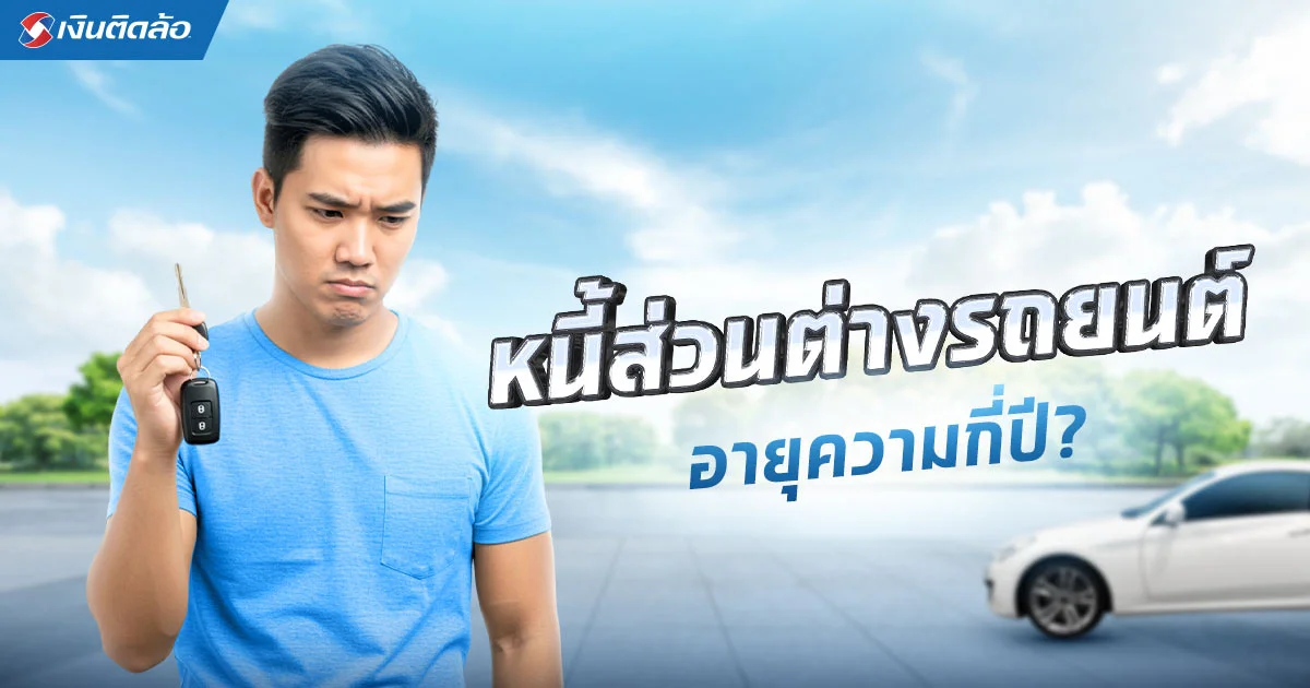 หนี้ส่วนต่างรถยนต์อายุความกี่ปี เช็กให้ชัวร์ก่อนถูกทวงหนี้!