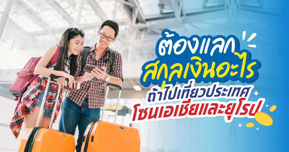 ต้องแลกสกุลเงินอะไร ถ้าไปเที่ยวประเทศโซนเอเชียและยุโรป