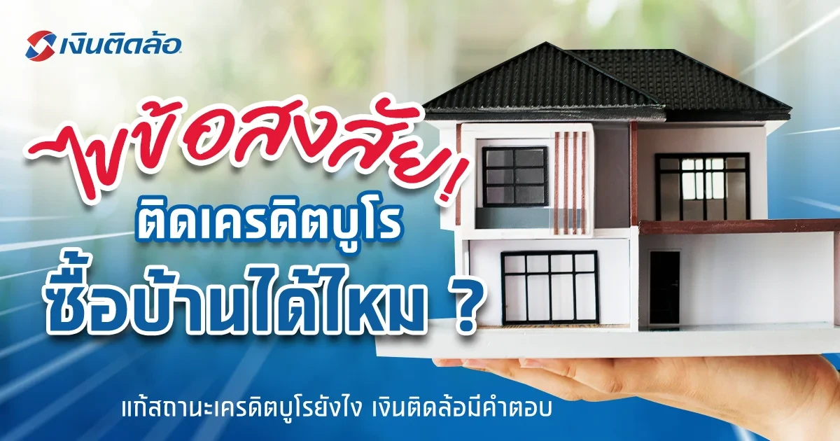 ไขข้อสงสัย หากติดเครดิตบูโร ซื้อบ้านได้ไหม แล้วต้องแก้ยังไง?