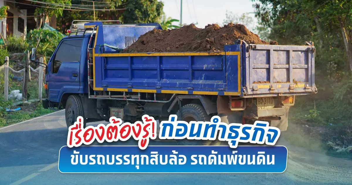 ถ้าอยากทำธุรกิจขับรถบรรทุกรับจ้างขนดิน ต้องรู้อะไรบ้าง?