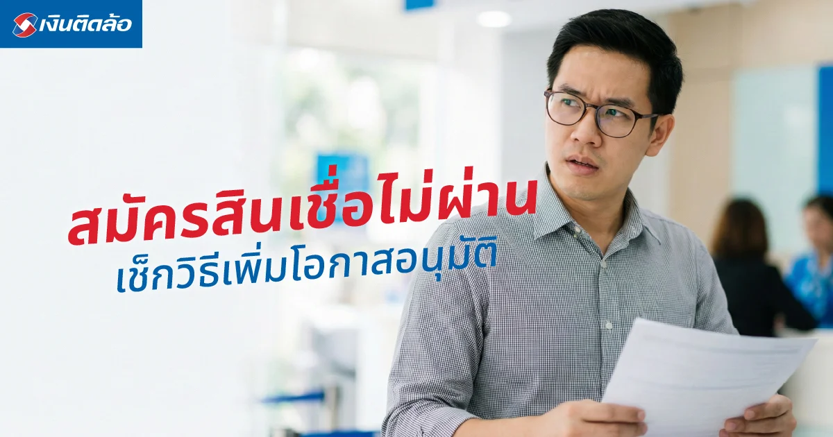 สมัครสินเชื่อไม่ผ่าน อย่าตกใจ! เช็กสาเหตุและวิธีเพิ่มโอกาสให้อนุมัติ