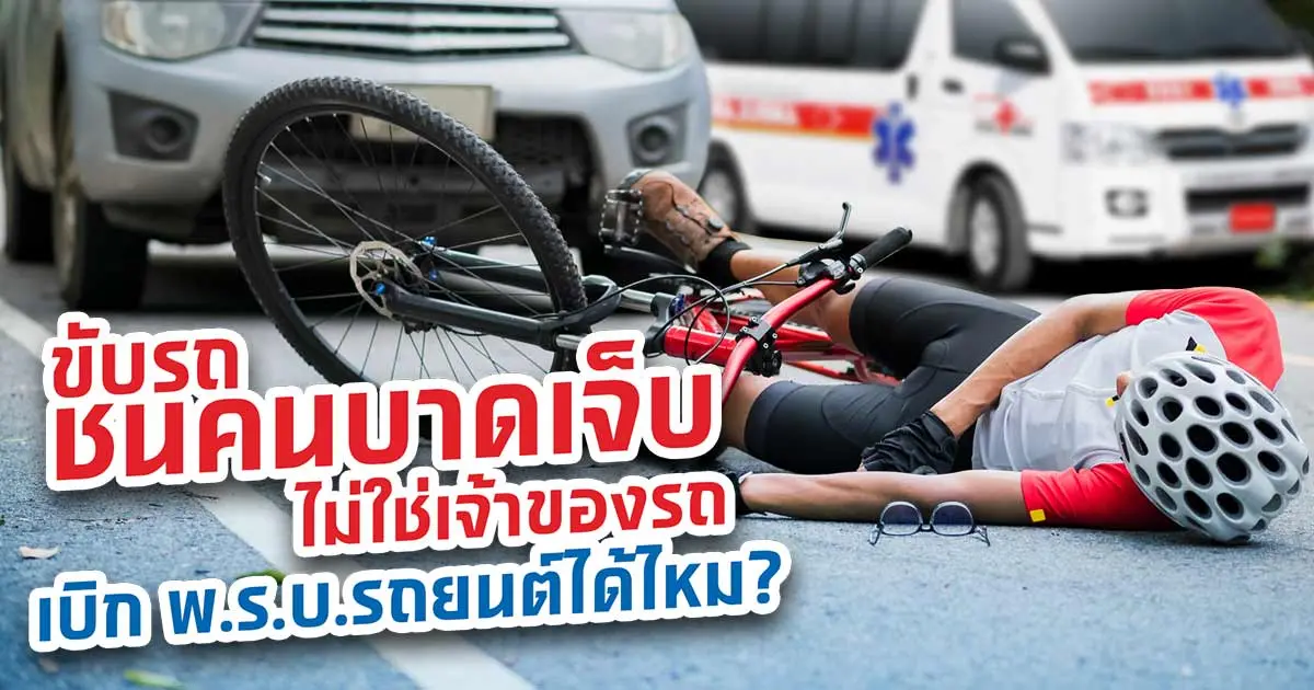 ถ้าขับรถชนคนบาดเจ็บ แต่ไม่ใช่เจ้าของรถเบิก พ.ร.บ.รถ ได้ไหม?
