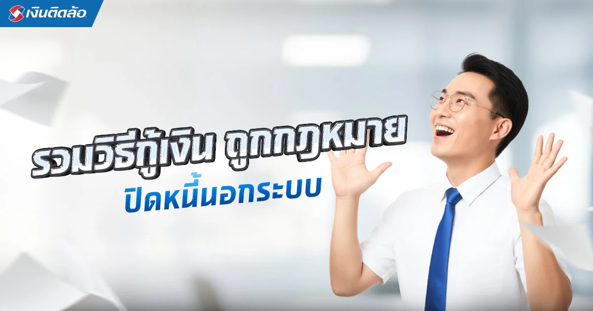 หลุดพ้นวังวน! กู้เงินปิดหนี้นอกระบบ เปลี่ยนหนี้โหดเป็นหนี้ดี