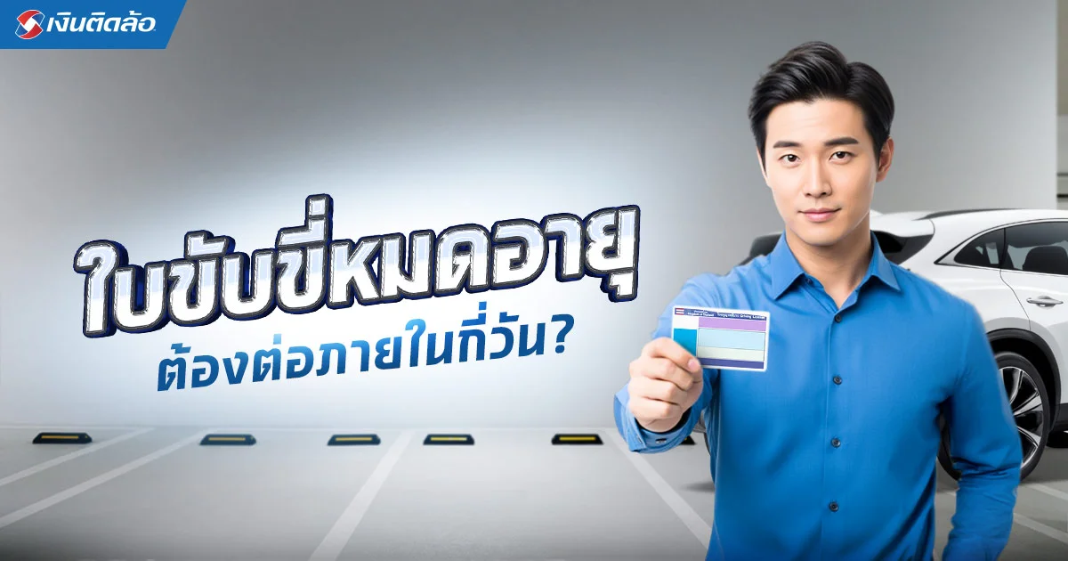 ใบขับขี่หมดอายุต้องต่อภายในกี่วัน มีขั้นตอนอะไรบ้าง เช็กเลย!