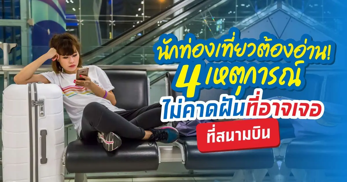 นักท่องเที่ยวต้องอ่าน! 4 เหตุการณ์ไม่คาดฝันที่อาจเจอที่สนามบิน