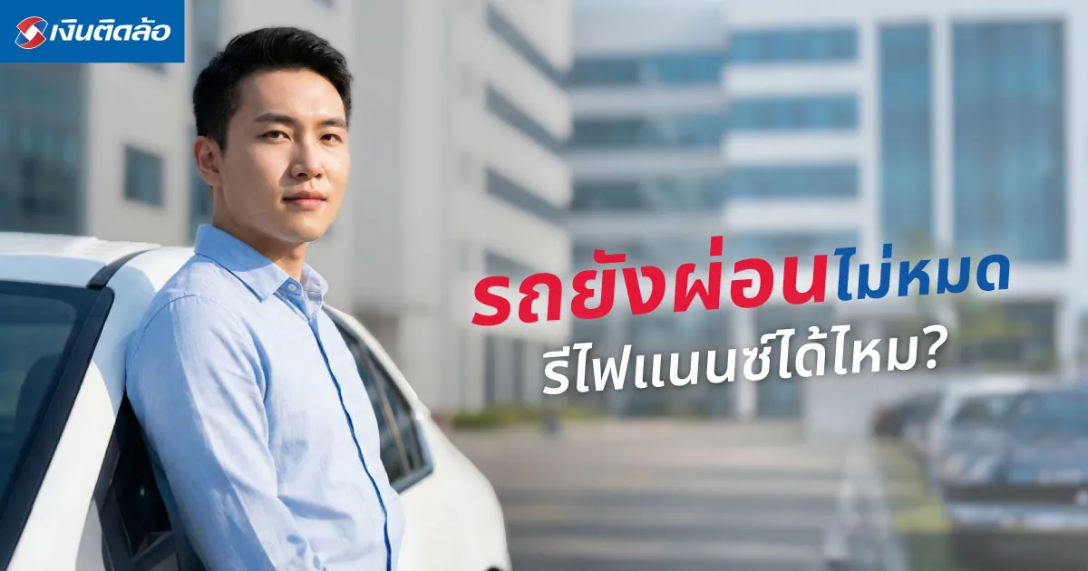 รีไฟแนนซ์รถยนต์ที่ยังผ่อนไม่หมดได้ไหม? รู้เงื่อนไขสำคัญก่อนตัดสินใจ