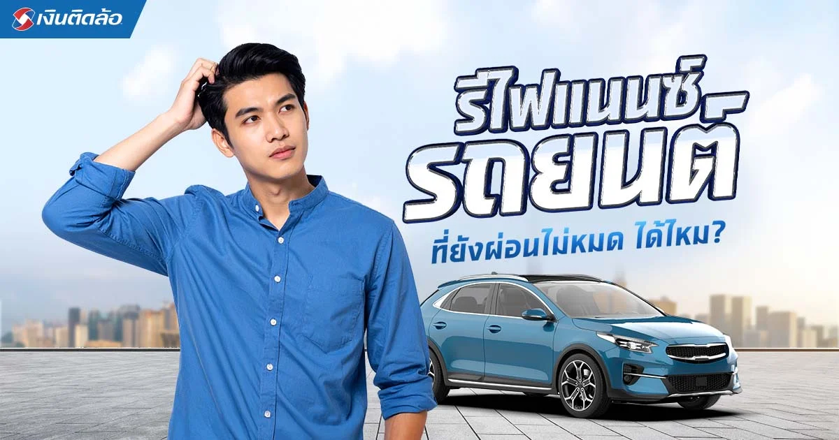  ผ่อนรถไม่ไหว รีไฟแนนซ์รถยนต์ที่ยังผ่อนไม่หมดได้ไหม