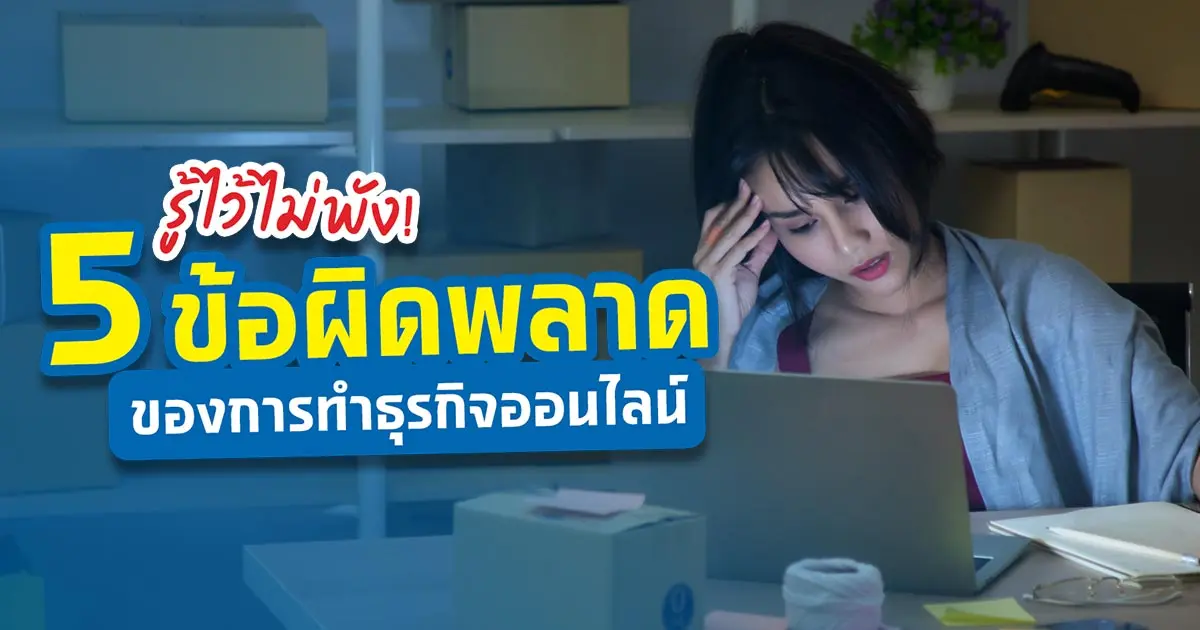 รู้ไว้ไม่พัง! 5 ข้อผิดพลาดของการทำธุรกิจออนไลน์