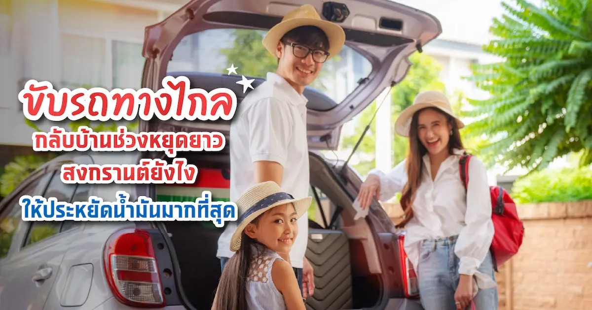 5 ทริคขับรถทางไกลกลับบ้านหยุดยาวช่วงสงกรานต์แบบประหยัดน้ำมัน