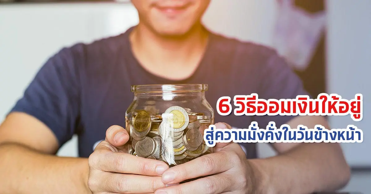 6 วิธีเก็บเงินให้อยู่ สู่ความมั่งคั่งในวันข้างหน้า