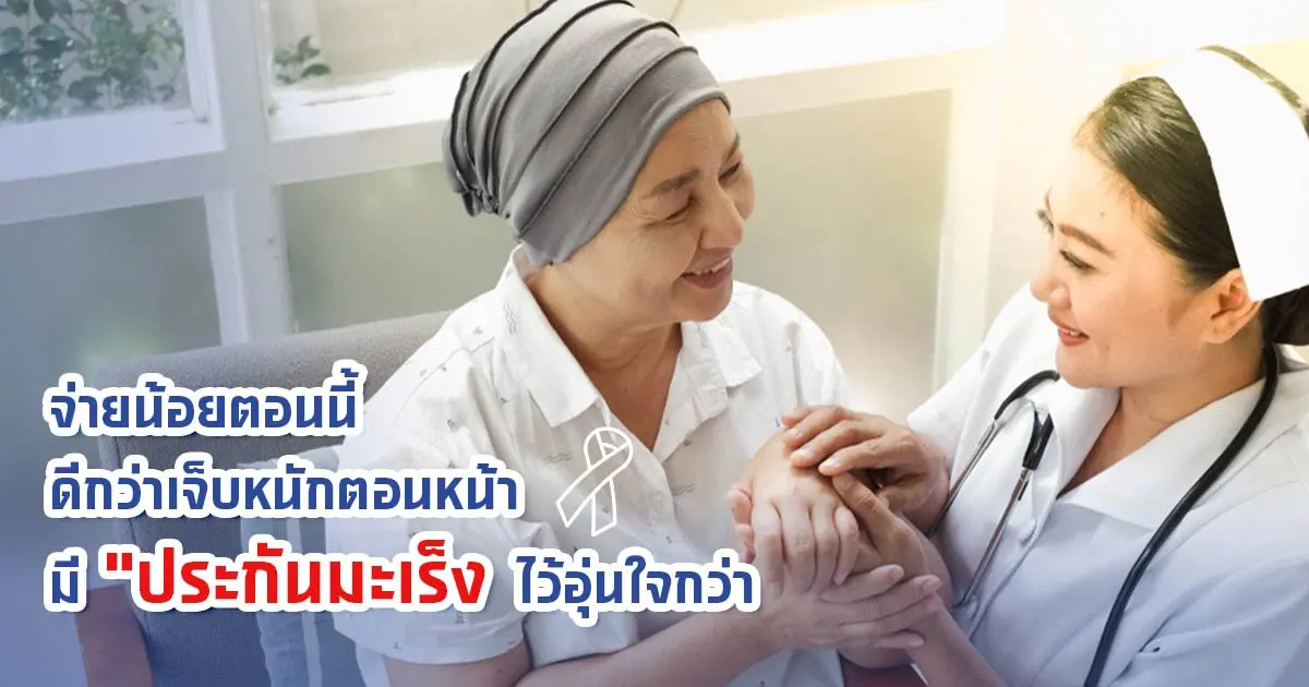 จ่ายน้อยตอนนี้ดีกว่าเจ็บหนักตอนหน้า มี “ประกันมะเร็ง” ไว้อุ่นใจกว่า