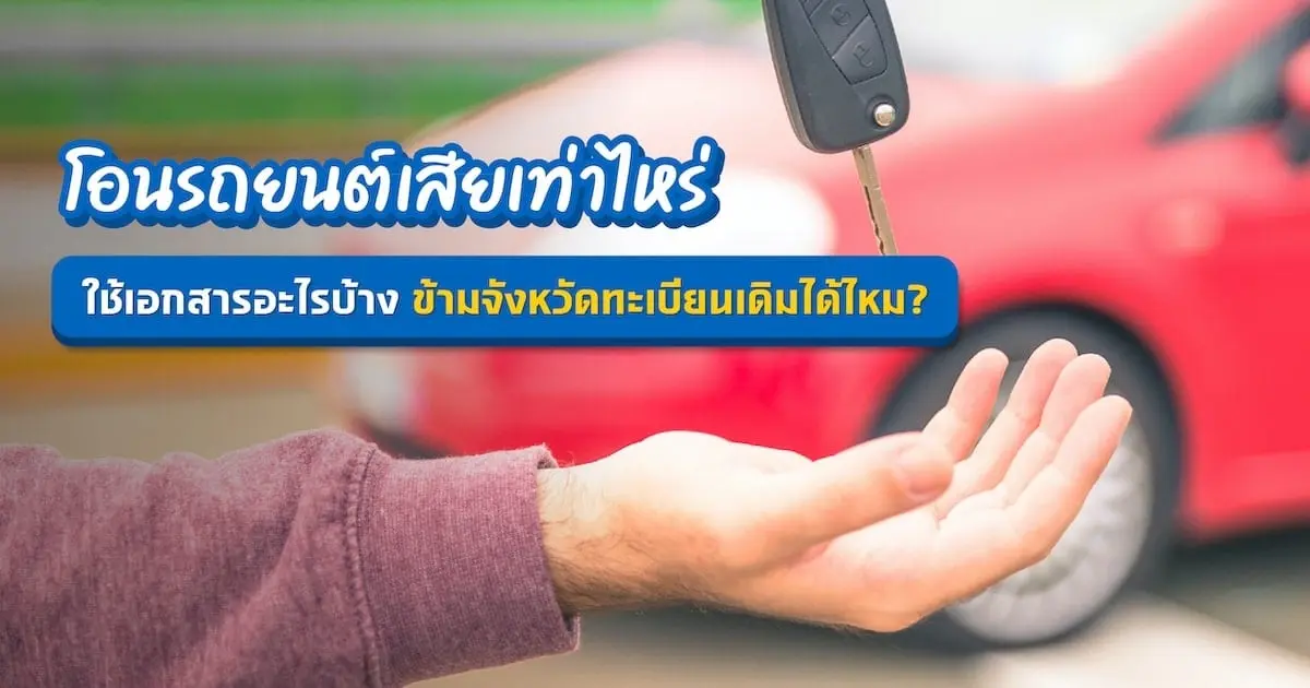 โอนรถยนต์เสียเท่าไหร่ ใช้เอกสารอะไรบ้าง ข้ามจังหวัดทะเบียนเดิมได้ไหม?