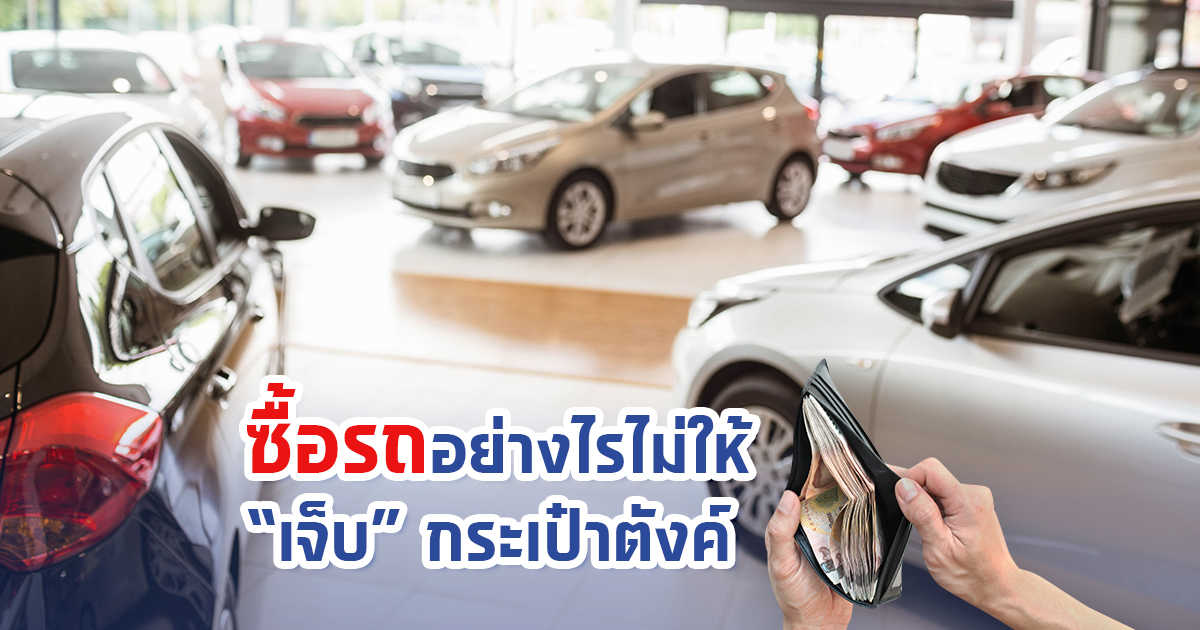 ซื้อรถอย่างไรไม่ให้ “เจ็บ” กระเป๋าตังค์