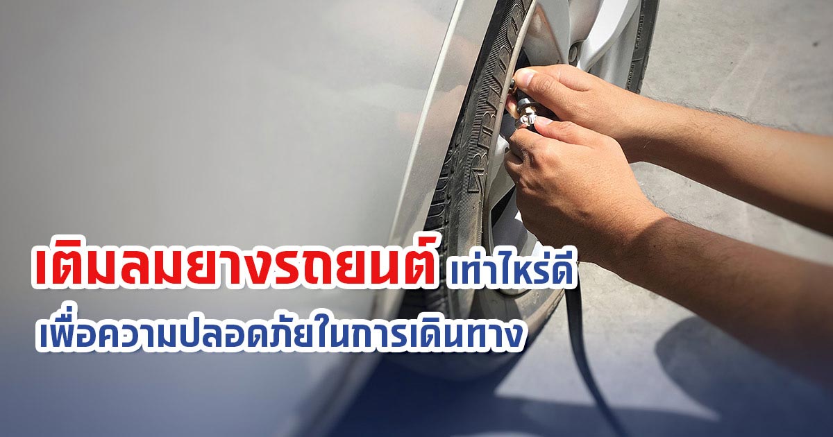 เติมลมยางรถยนต์ เท่าไหร่ดี? เพื่อความปลอดภัยในการเดินทาง