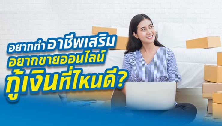 ทำอาชีพเสริมอย่างค้าขายออนไลน์ดีไหม ขอเงินทุนที่ไหนดี