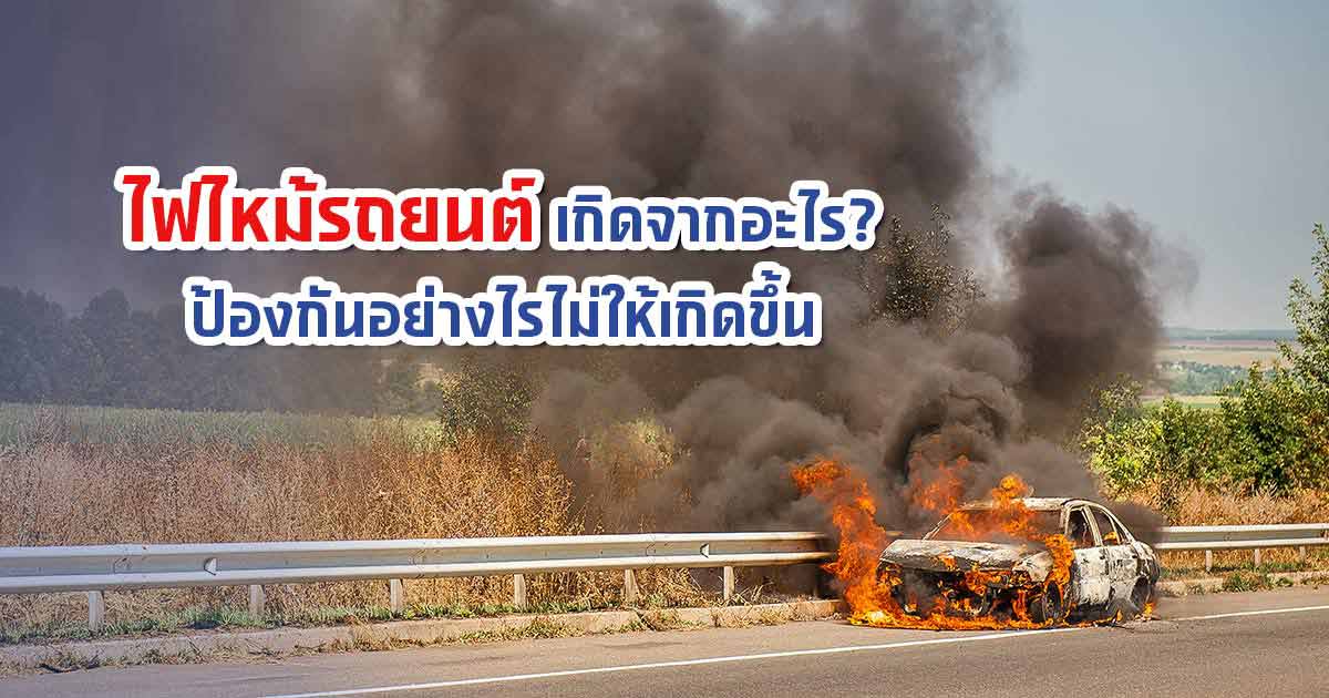 ไฟไหม้รถยนต์เกิดจากอะไร? ป้องกันอย่างไรไม่ให้เกิดขึ้น