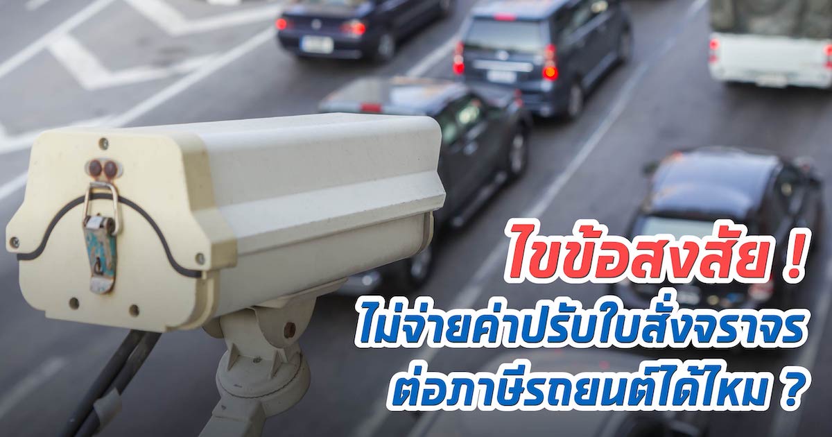 ไขข้อสงสัย! ไม่จ่ายค่าปรับใบสั่งจราจร ต่อภาษีรถยนต์ได้ไหม?