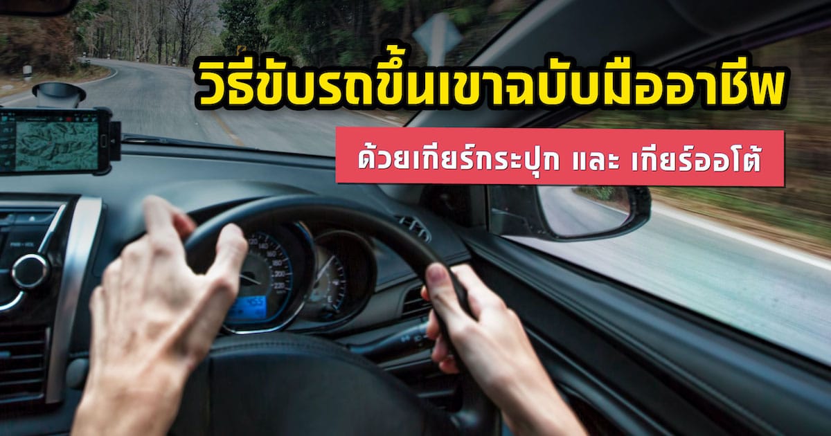 วิธีขับรถขึ้นเขาฉบับมืออาชีพ ด้วยเกียร์ออโต้ และเกียร์กระปุก