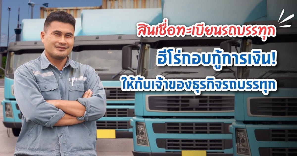 ชีวิตต้องสู้! มากู้ไฟแนนซ์รถบรรทุก ให้ธุรกิจรถบรรทุกไปต่อได้