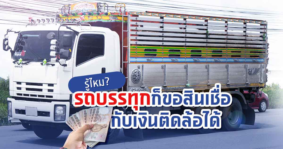 รู้ไหม มีรถบรรทุกก็ขอสินเชื่อทะเบียนรถบรรทุกกับเงินติดล้อได้