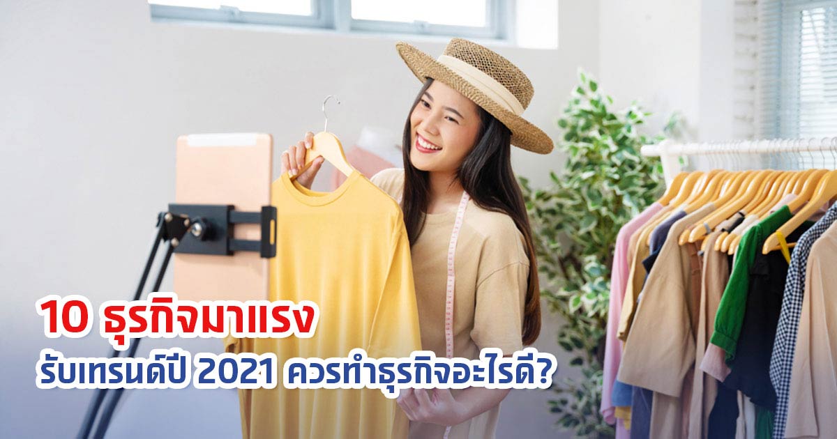 10 ธุรกิจมาแรงรับเทรนด์ปี 2021 ควรทําธุรกิจอะไรดี