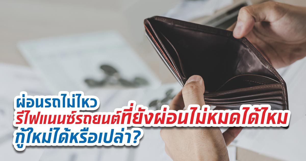ผ่อนรถไม่ไหว รีไฟแนนซ์รถยนต์ที่ยังผ่อนไม่หมดได้ไหม กู้ใหม่ได้หรือเปล่า