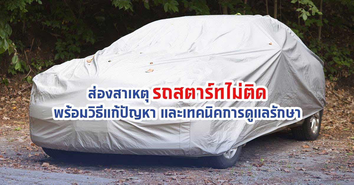 ส่องสาเหตุรถสตาร์ทไม่ติด พร้อมวิธีแก้ปัญหา และเทคนิคการดูแลรักษา
