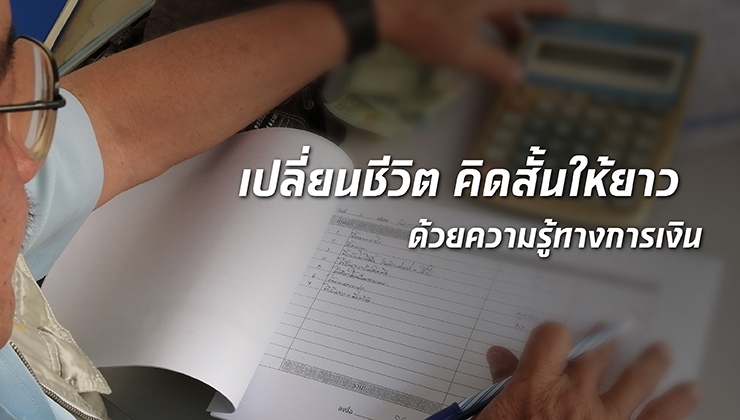 เปลี่ยนชีวิต “คิดสั้น” ให้ยาว ด้วยความรู้ทางการเงิน