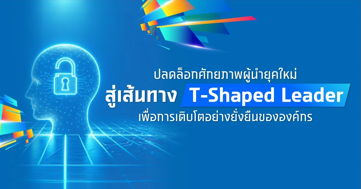 ปลดล็อกศักยภาพผู้นำยุคใหม่ สู่เส้นทาง “T-Shaped Leader“ เพื่อการเติบโตอย่างยั่งยืนขององค์กร
